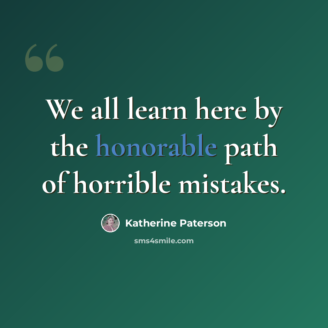 “We all learn here by the honorable path of horrible mistakes.” quote by Katherine Paterson