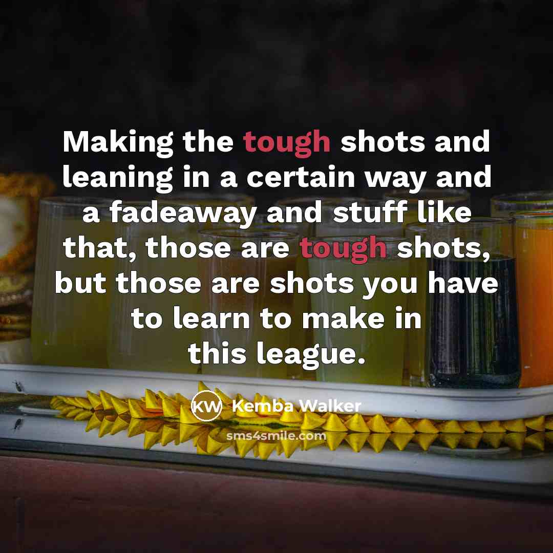 “Making the tough shots and leaning in a certain way and a fadeaway and stuff like that, those are tough shots, but those are shots you have to learn to make in this league.” quote by Kemba Walker