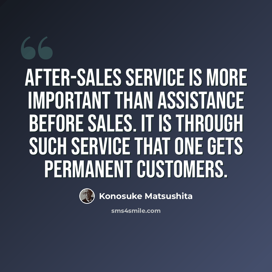 “After-sales service is more important than assistance before sales. It is through such service that one gets permanent customers.” quote by Konosuke Matsushita