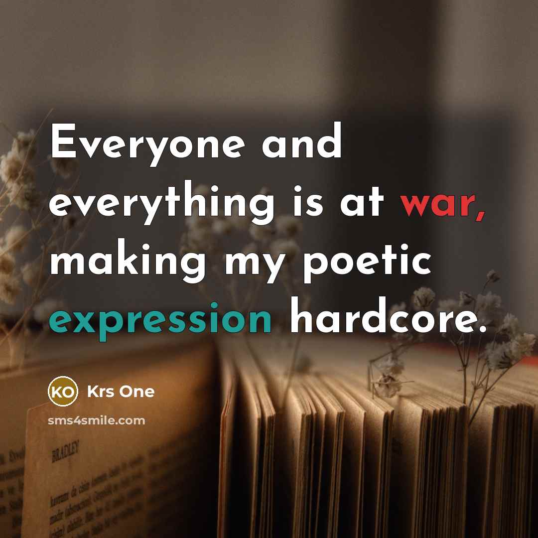 “Everyone and everything is at war, making my poetic expression hardcore.” quote by Krs One
