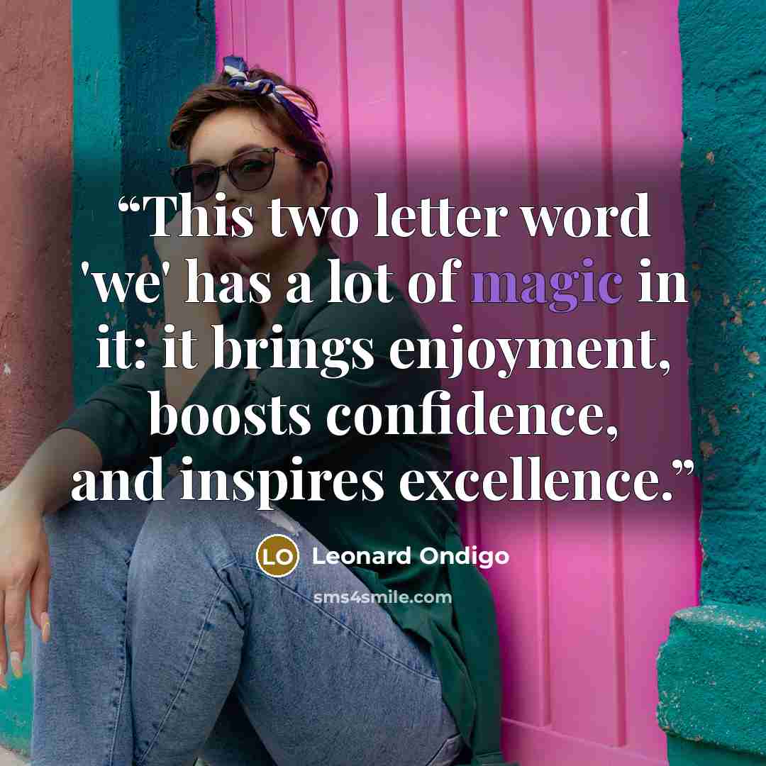 “This two letter word 'we' has a lot of magic in it: it brings enjoyment, boosts confidence, and inspires excellence.” quote by Leonard Ondigo