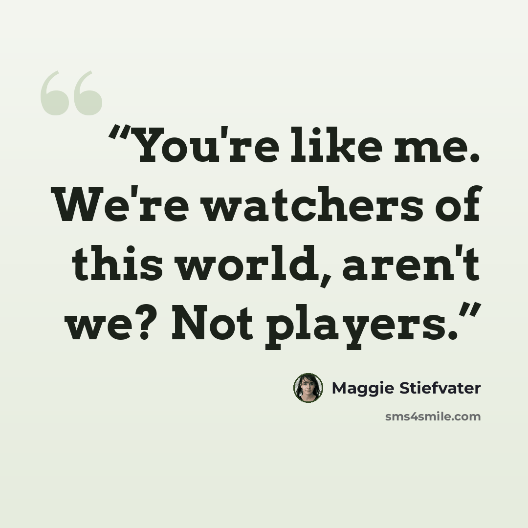 “You're like me. We're watchers of this world, aren't we? Not players.” quote by Maggie Stiefvater