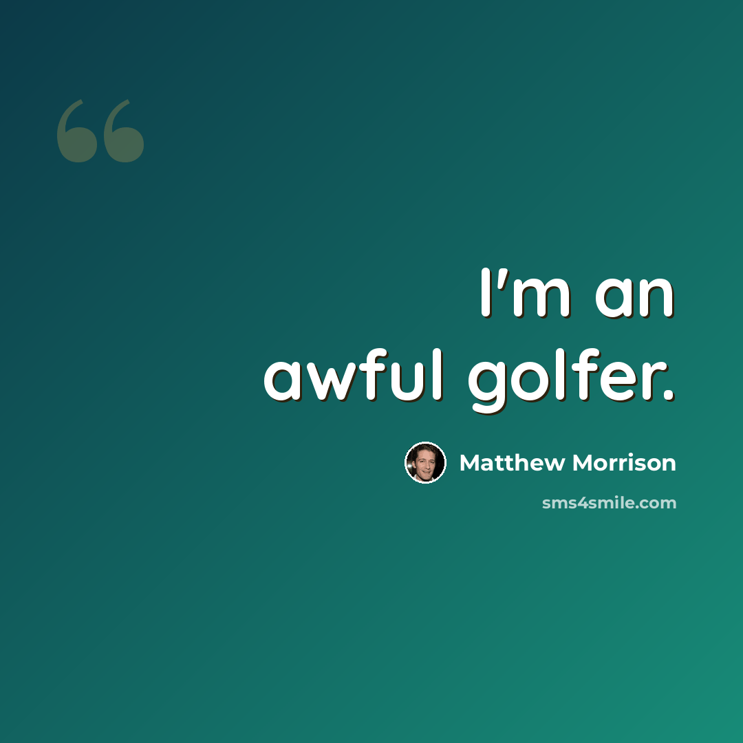 “I'm an awful golfer.” quote by Matthew Morrison