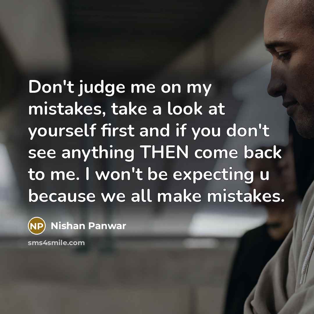 “Don't judge me on my mistakes, take a look at yourself first and if you don't see anything THEN come back to me. I won't be expecting u because we all make mistakes.” quote by Nishan Panwar