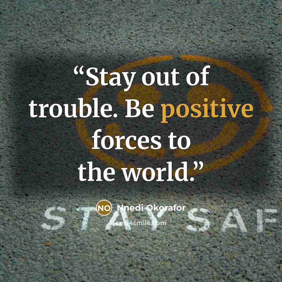 “Stay out of trouble. Be positive forces to the world.” quote by Nnedi Okorafor