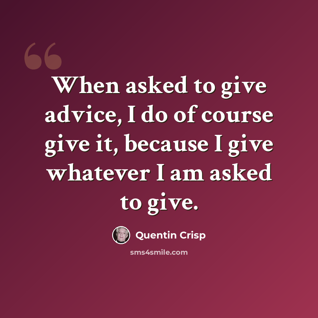 “When asked to give advice, I do of course give it, because I give whatever I am asked to give.” quote by Quentin Crisp