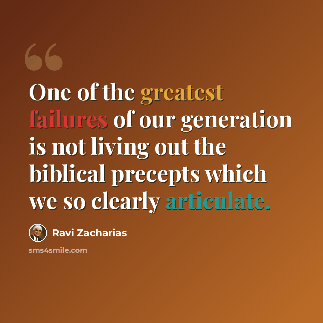 “One of the greatest failures of our generation is not living out the biblical precepts which we so clearly articulate.” quote by Ravi Zacharias