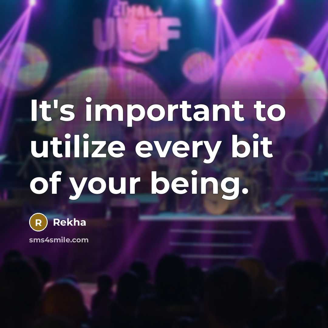 “It's important to utilize every bit of your being.” quote by Rekha