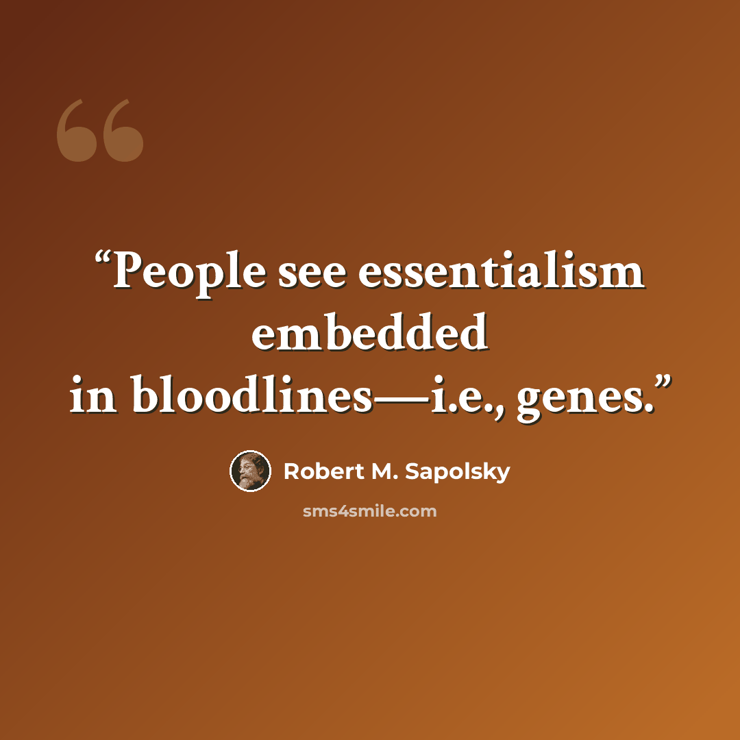 “People see essentialism embedded in bloodlines—i.e., genes.” quote by Robert M. Sapolsky