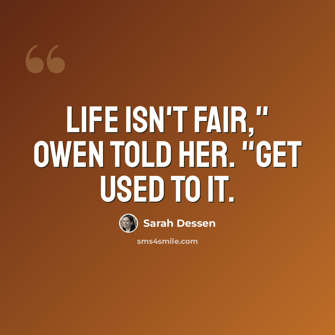 “Life isn't fair," Owen told her. "Get used to it.” quote by Sarah Dessen