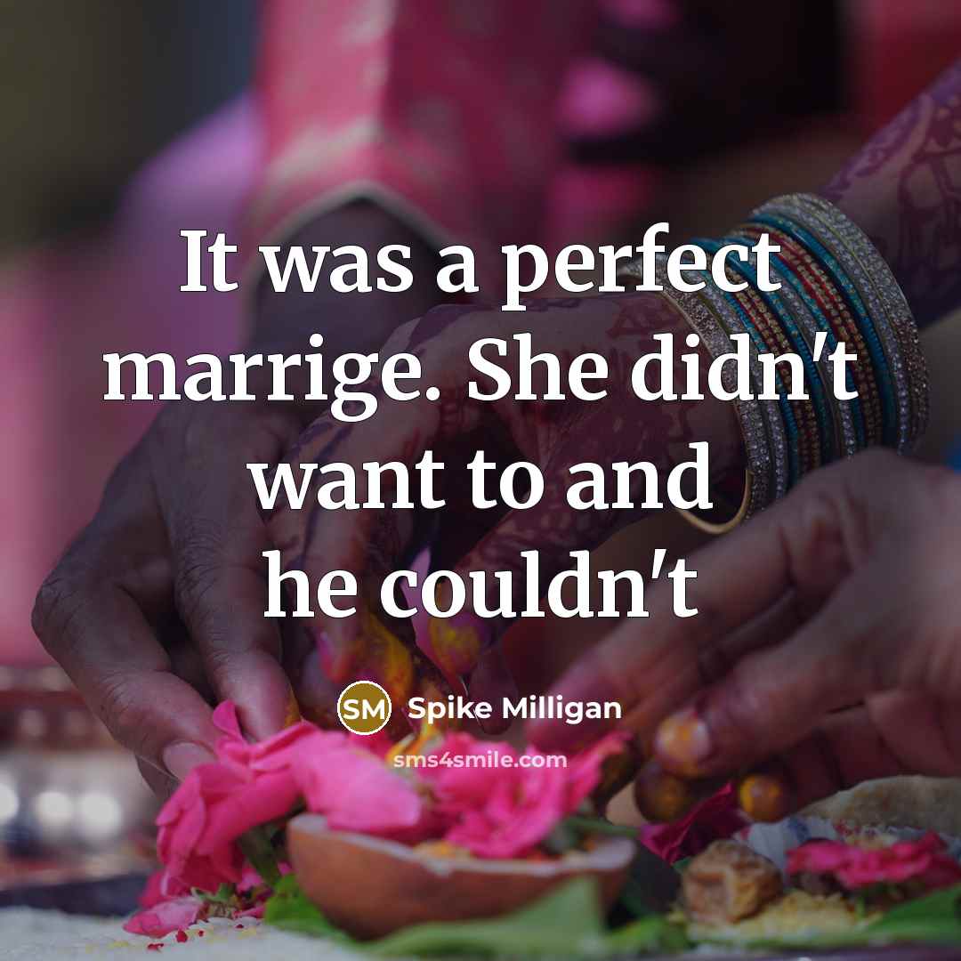 “It was a perfect marrige. She didn't want to and he couldn't” quote by Spike Milligan