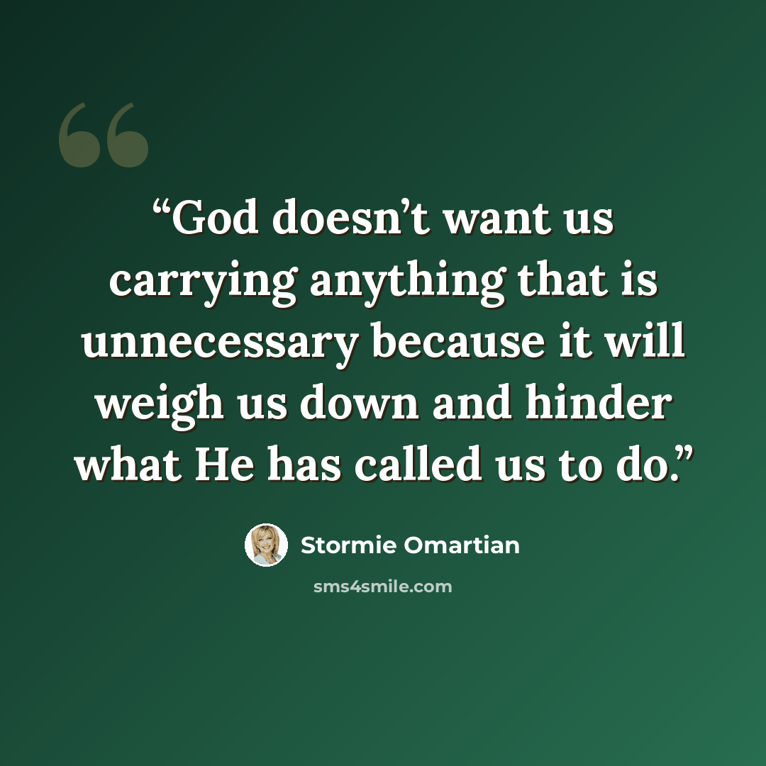 “God doesn’t want us carrying anything that is unnecessary because it will weigh us down and hinder what He has called us to do.” quote by Stormie Omartian