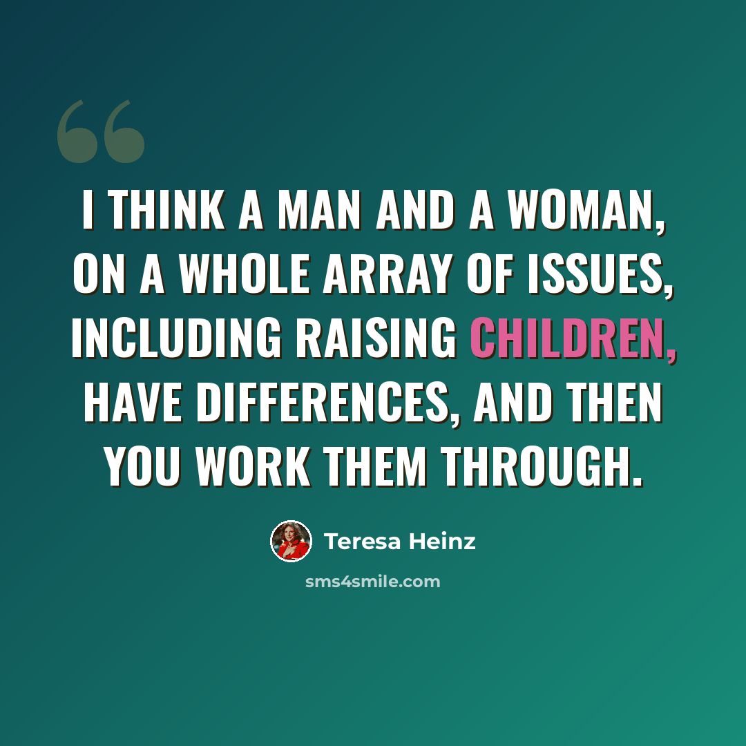 “I think a man and a woman, on a whole array of issues, including raising children, have differences, and then you work them through.” quote by Teresa Heinz