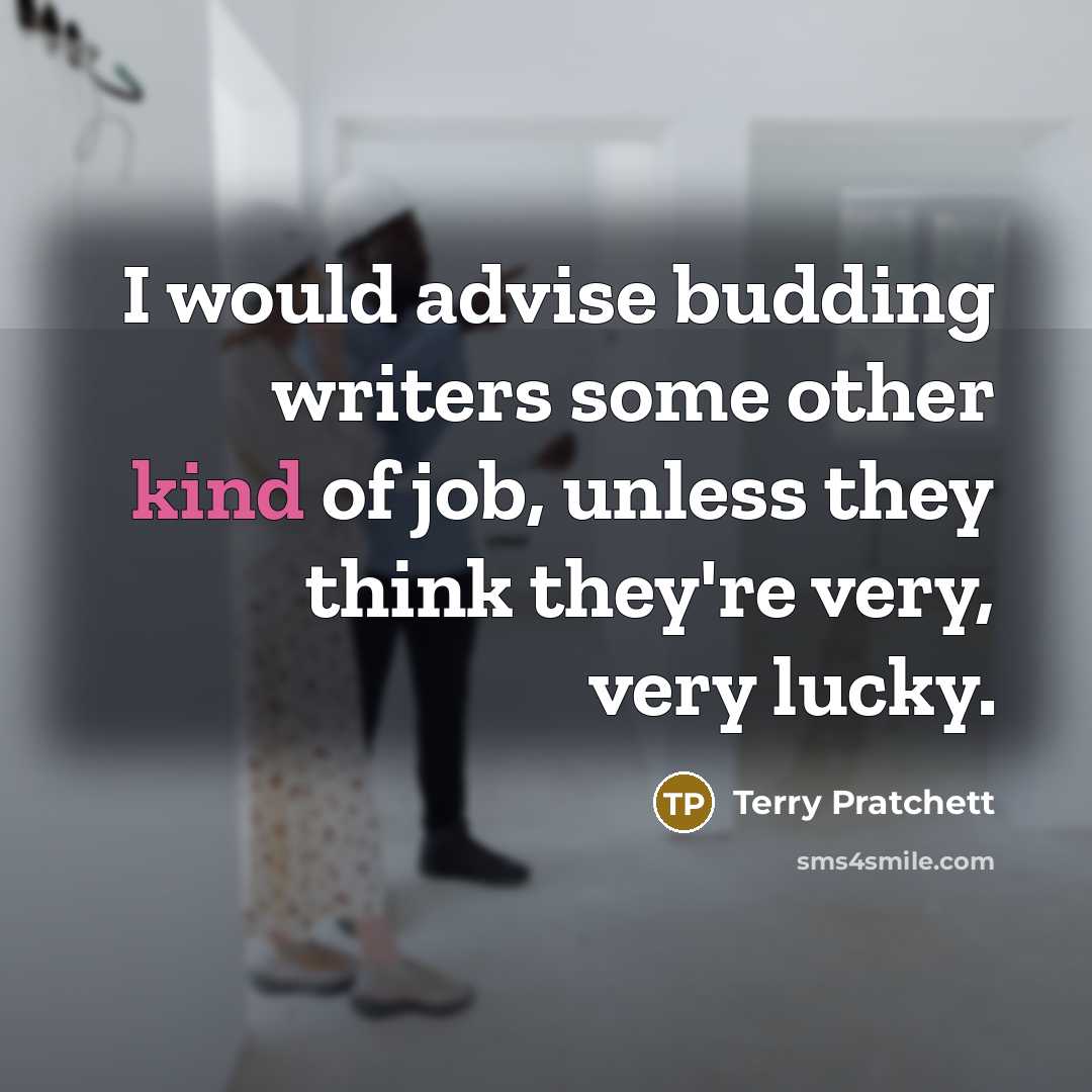 “I would advise budding writers some other kind of job, unless they think they're very, very lucky.” quote by Terry Pratchett