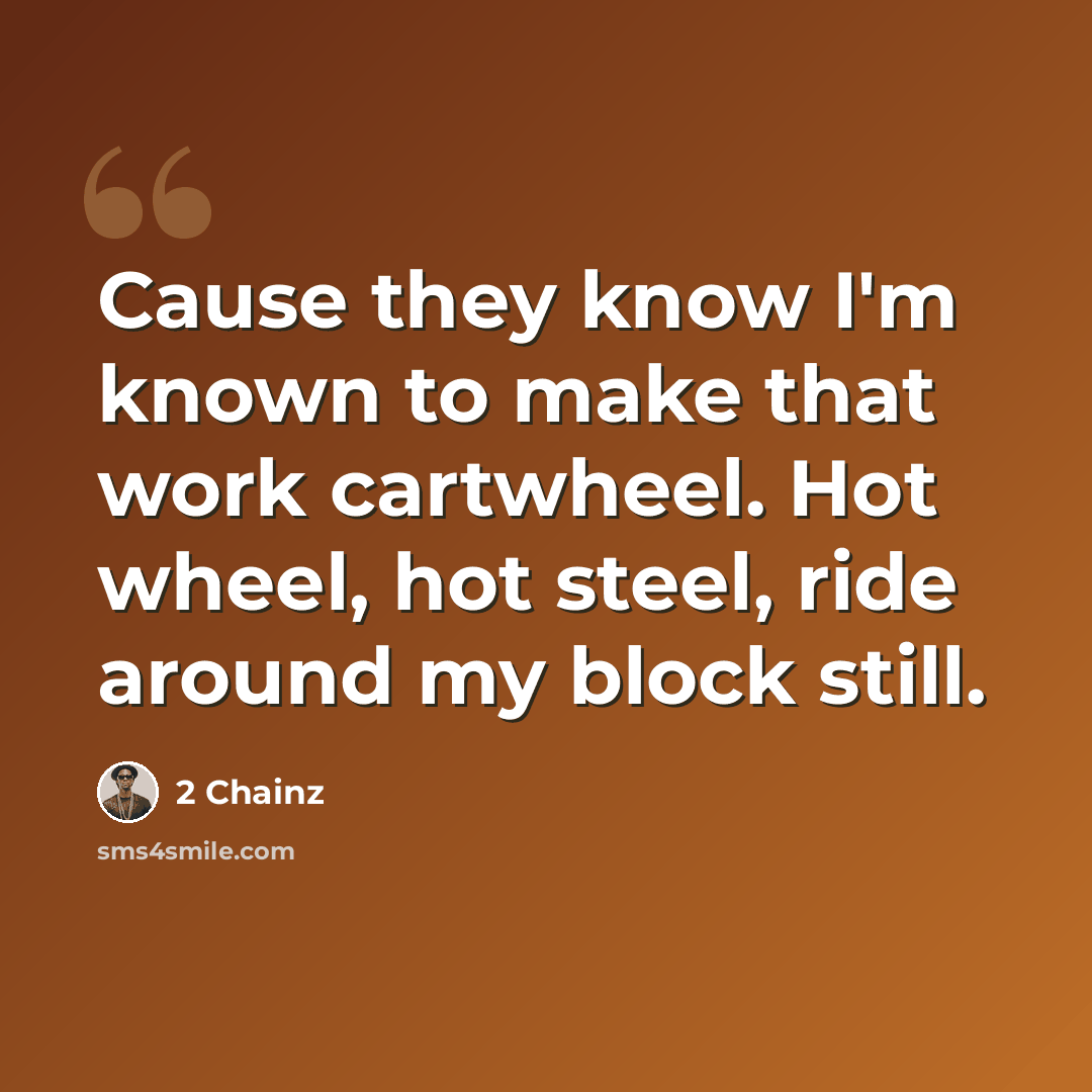 “Cause they know I'm known to make that work cartwheel. Hot wheel, hot steel, ride around my block still.” quote by 2 Chainz