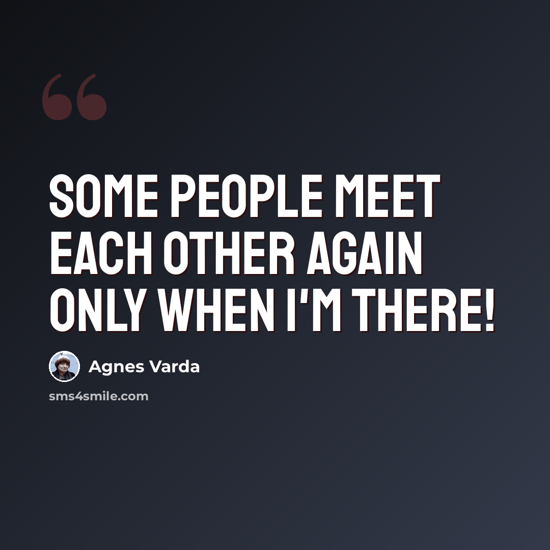 “Some people meet each other again only when I'm there!” quote by Agnes Varda
