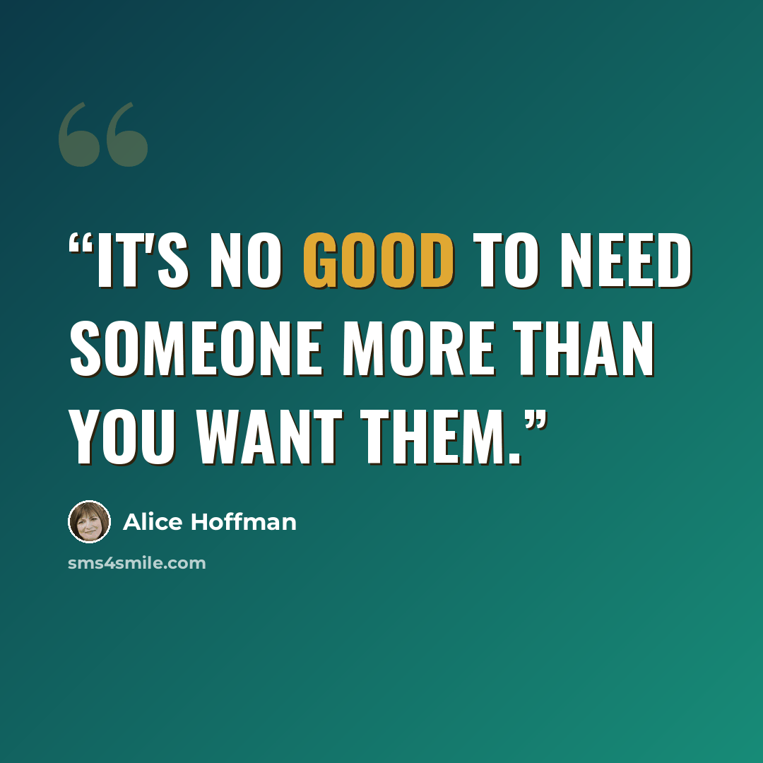 “It's no good to need someone more than you want them.” quote by Alice Hoffman