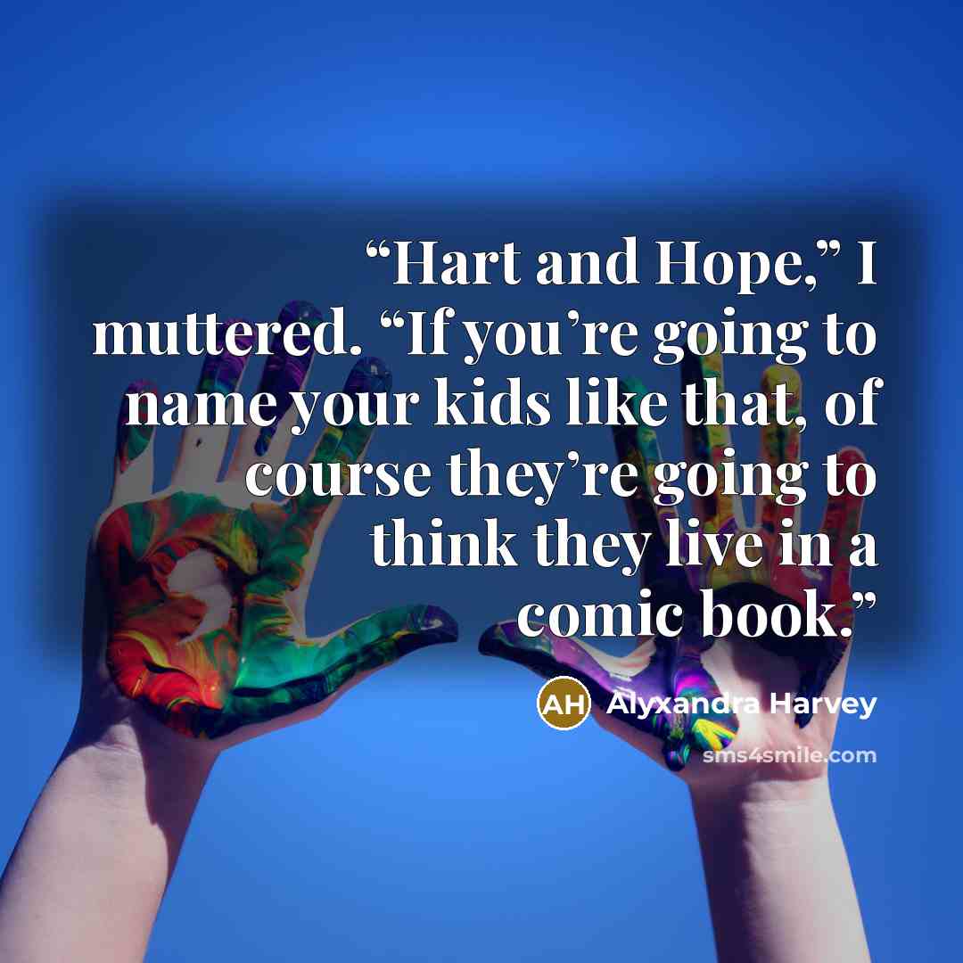 “Hart and Hope,” I muttered. “If you’re going to name your kids like that, of course they’re going to think they live in a comic book.” quote by Alyxandra Harvey