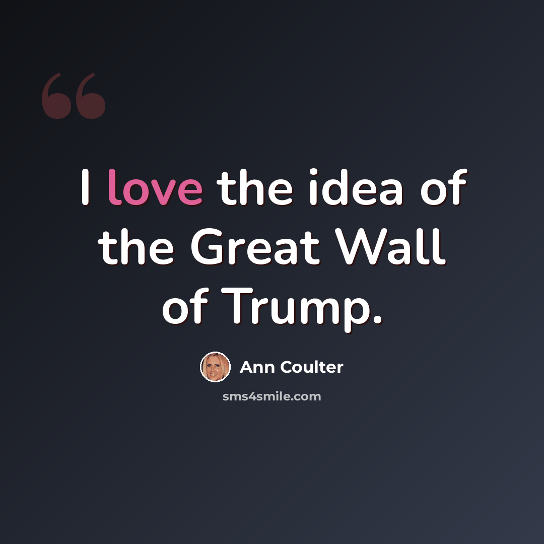“I love the idea of the Great Wall of Trump.” quote by Ann Coulter
