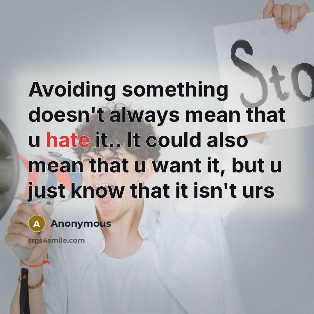 “Avoiding something doesn't always mean that u hate it.. It could also mean that u want it, but u just know that it isn't urs” quote by Anonymous