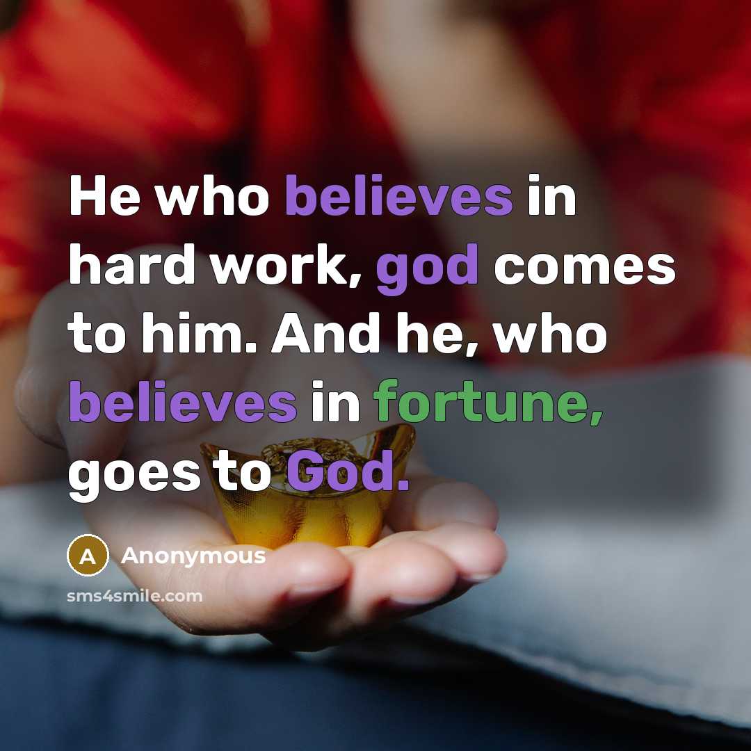 “He who believes in hard work, god comes to him. And he, who believes in fortune, goes to God.” quote by Anonymous