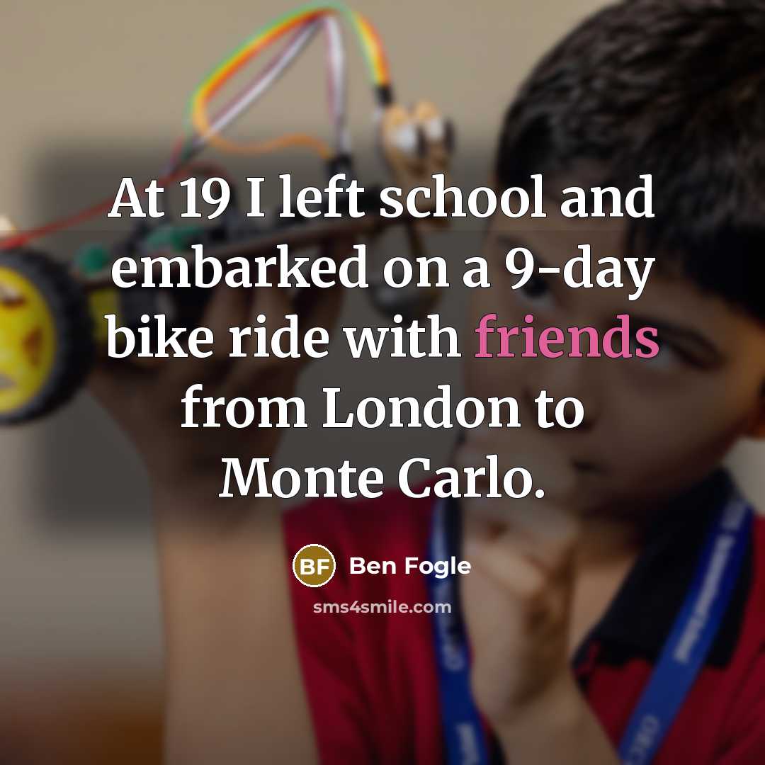 “At 19 I left school and embarked on a 9-day bike ride with friends from London to Monte Carlo.” quote by Ben Fogle