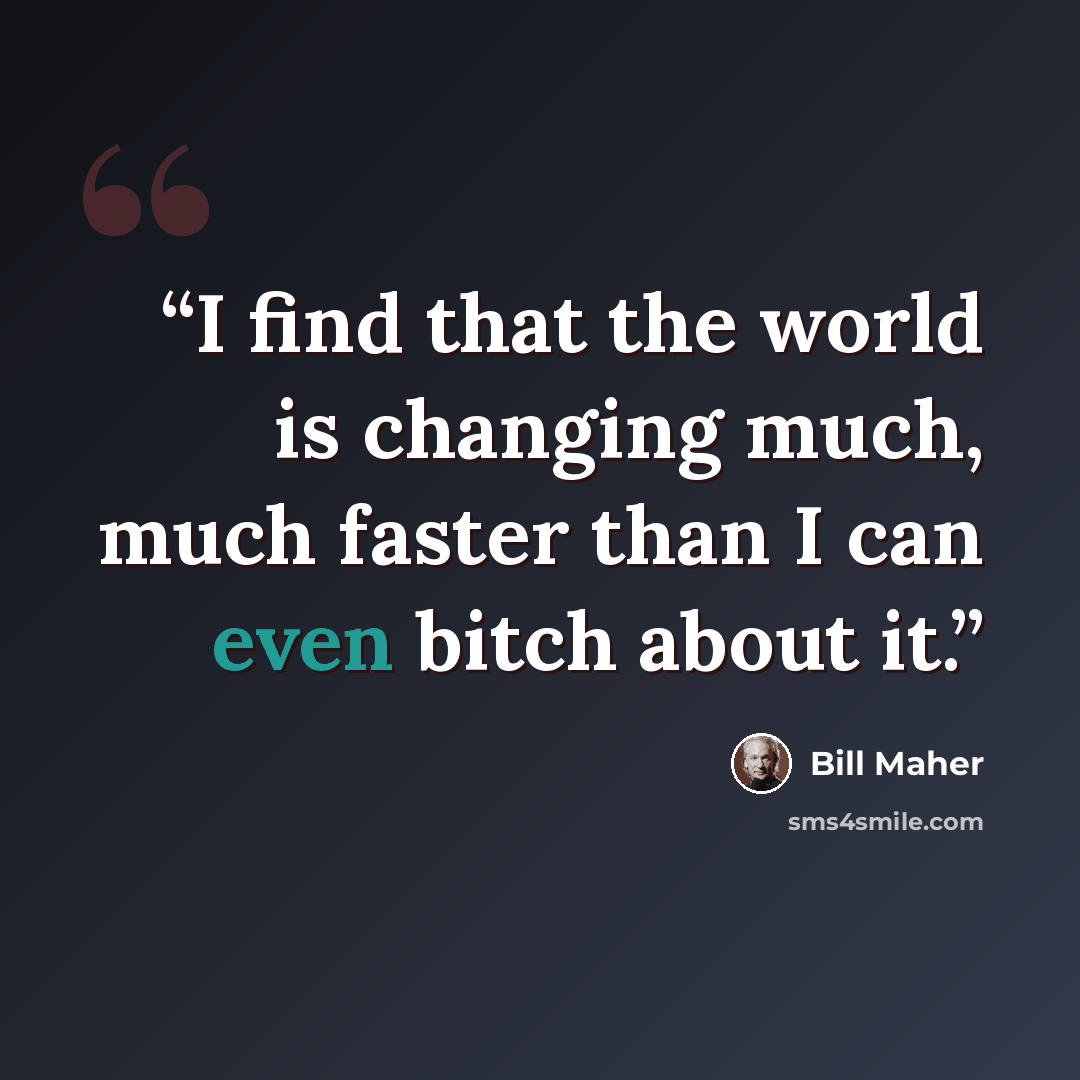 “I find that the world is changing much, much faster than I can even bitch about it.” quote by Bill Maher