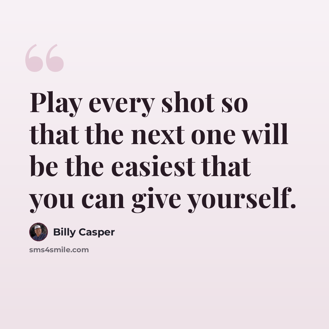 “Play every shot so that the next one will be the easiest that you can give yourself.” quote by Billy Casper