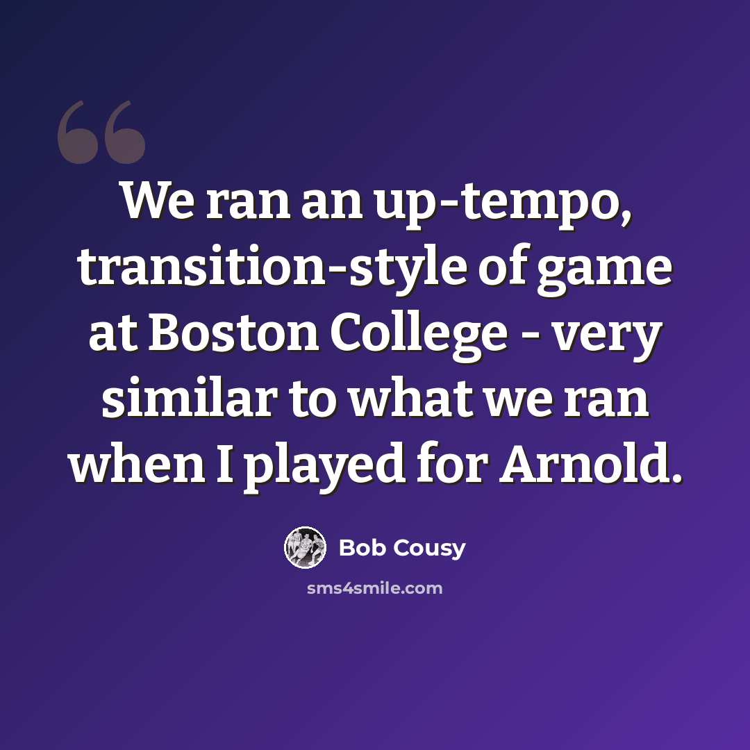 “We ran an up-tempo, transition-style of game at Boston College - very similar to what we ran when I played for Arnold.” quote by Bob Cousy