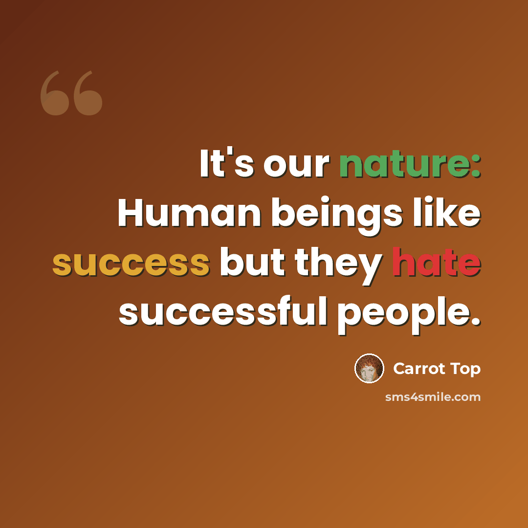 “It's our nature: Human beings like success but they hate successful people.” quote by Carrot Top