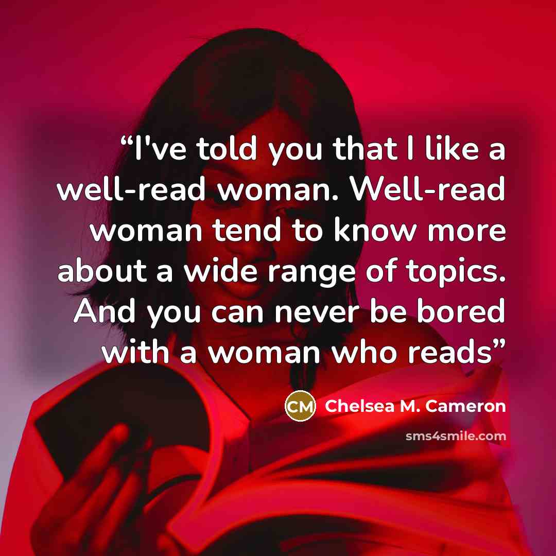 “I've told you that I like a well-read woman. Well-read woman tend to know more about a wide range of topics. And you can never be bored with a woman who reads” quote by Chelsea M. Cameron