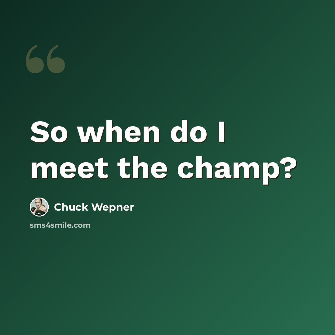 “So when do I meet the champ?” quote by Chuck Wepner