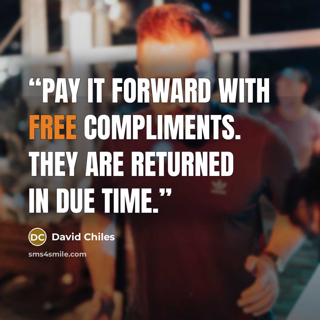 “Pay it forward with free compliments. They are returned in due time.” quote by David Chiles