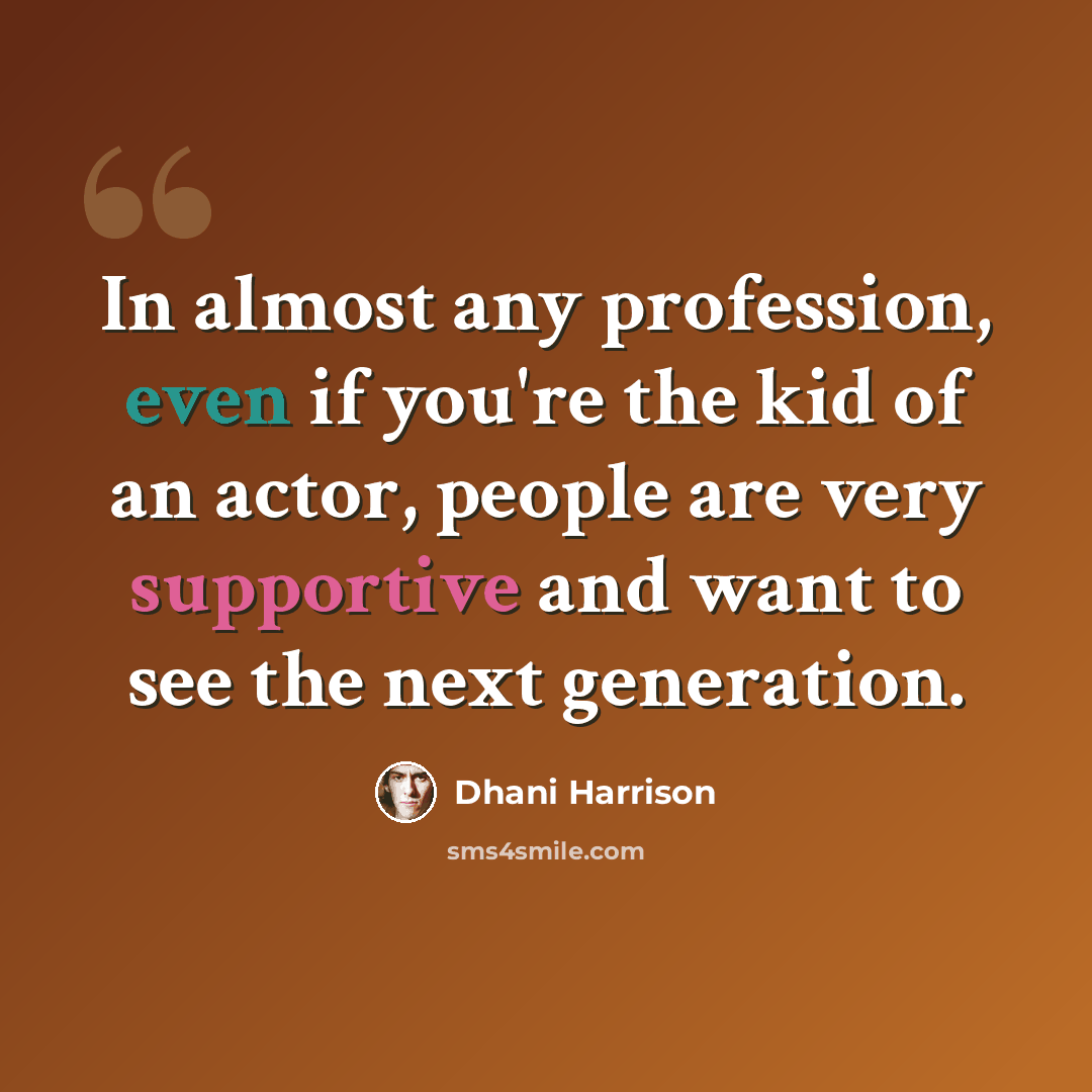 “In almost any profession, even if you're the kid of an actor, people are very supportive and want to see the next generation.” quote by Dhani Harrison