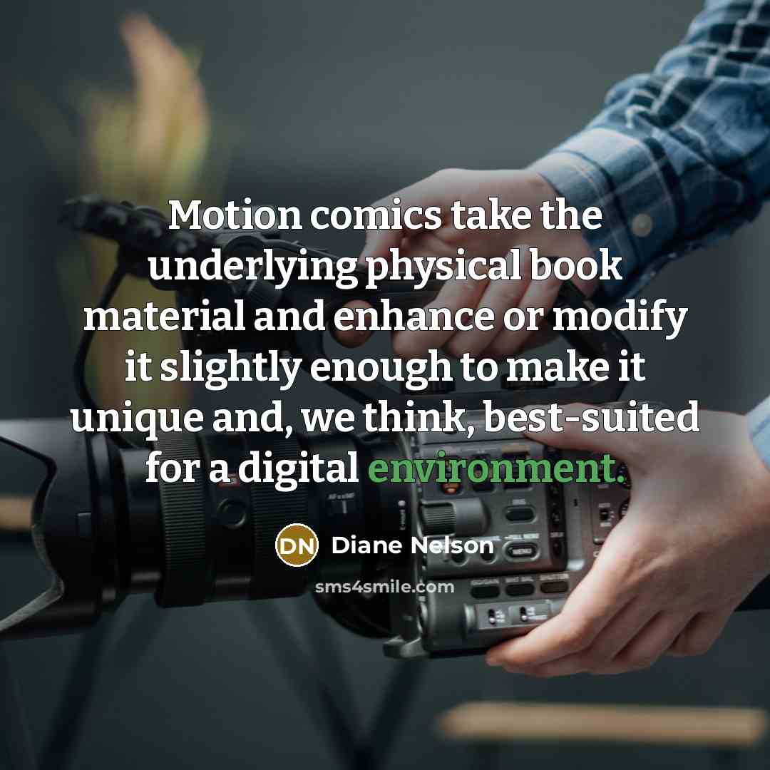 “Motion comics take the underlying physical book material and enhance or modify it slightly enough to make it unique and, we think, best-suited for a digital environment.” quote by Diane Nelson