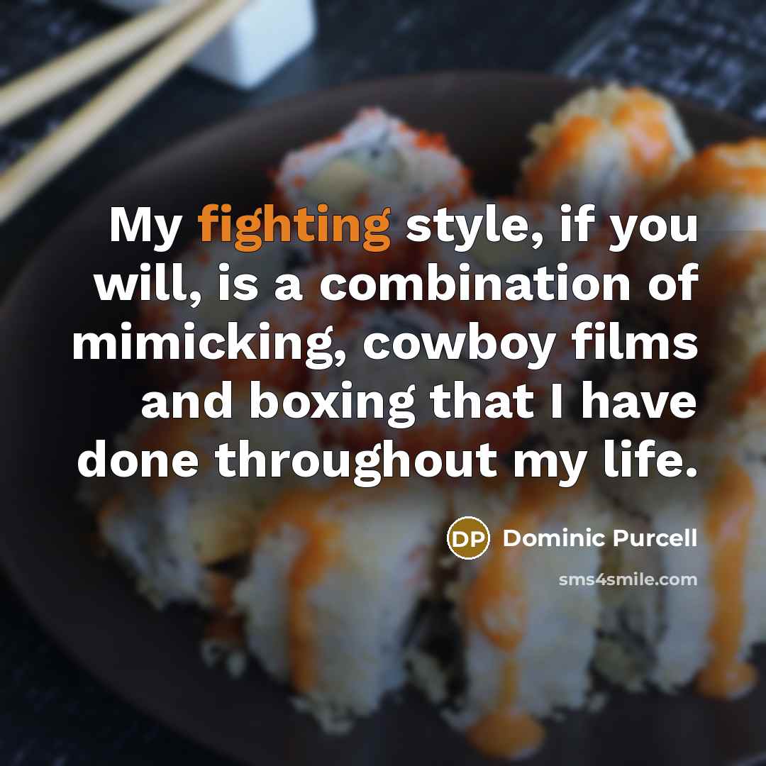 “My fighting style, if you will, is a combination of mimicking, cowboy films and boxing that I have done throughout my life.” quote by Dominic Purcell