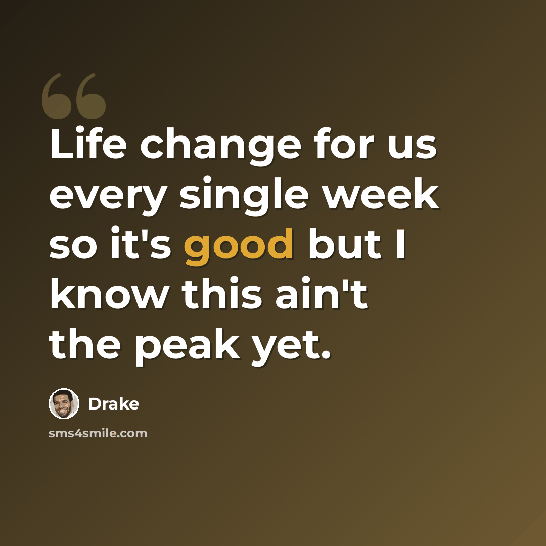 “Life change for us every single week so it's good but I know this ain't the peak yet.” quote by Drake