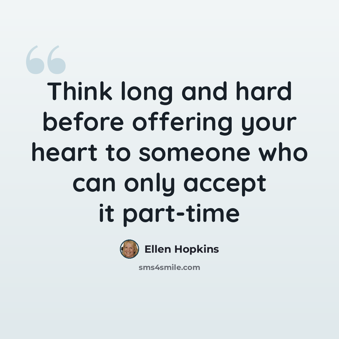 “Think long and hard before offering your heart to someone who can only accept it part-time” quote by Ellen Hopkins