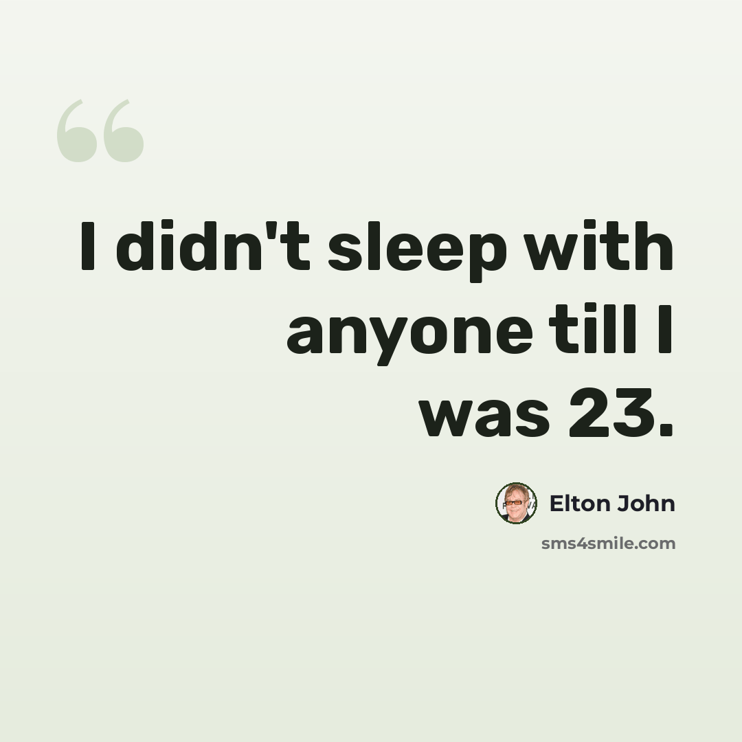 “I didn't sleep with anyone till I was 23.” quote by Elton John
