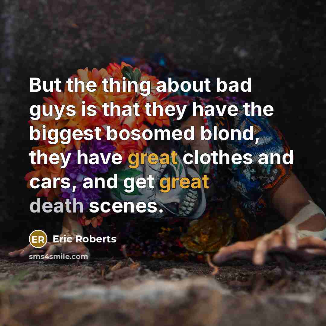“But the thing about bad guys is that they have the biggest bosomed blond, they have great clothes and cars, and get great death scenes.” quote by Eric Roberts