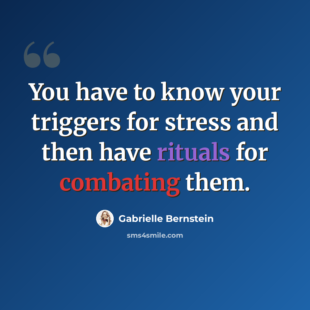 “You have to know your triggers for stress and then have rituals for combating them.” quote by Gabrielle Bernstein