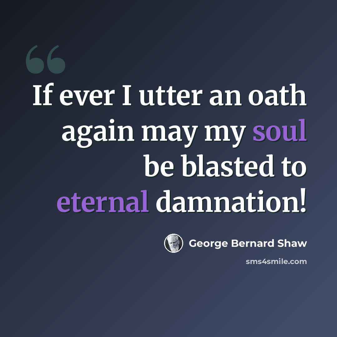 “If ever I utter an oath again may my soul be blasted to eternal damnation!” quote by George Bernard Shaw
