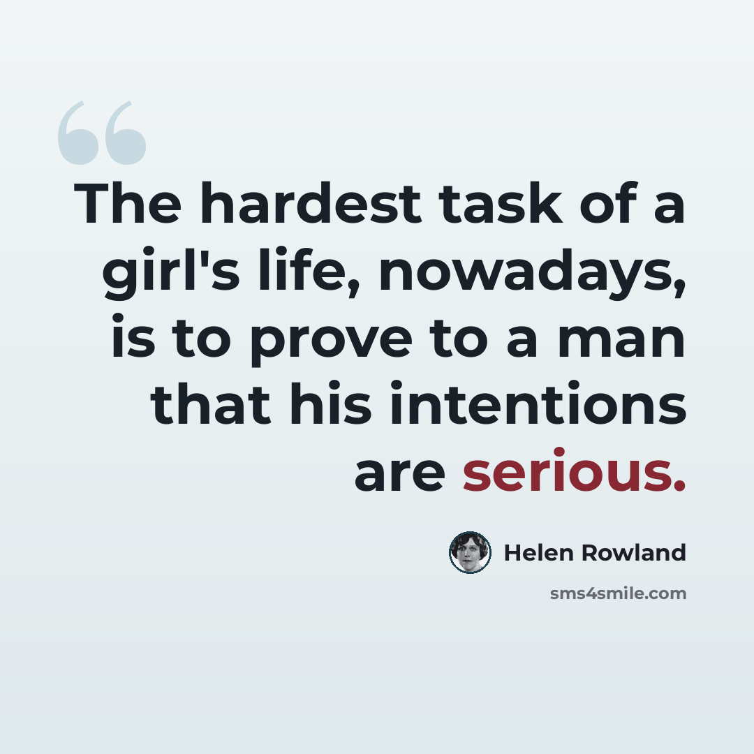 “The hardest task of a girl's life, nowadays, is to prove to a man that his intentions are serious.” quote by Helen Rowland