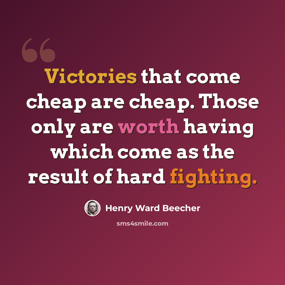 “Victories that come cheap are cheap. Those only are worth having which come as the result of hard fighting.” quote by Henry Ward Beecher