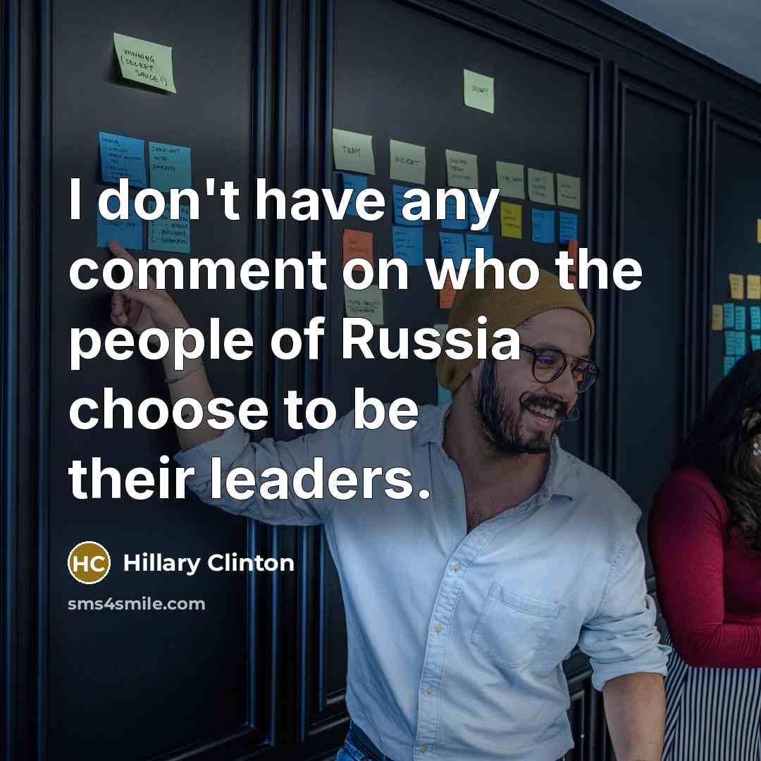 “I don't have any comment on who the people of Russia choose to be their leaders.” quote by Hillary Clinton