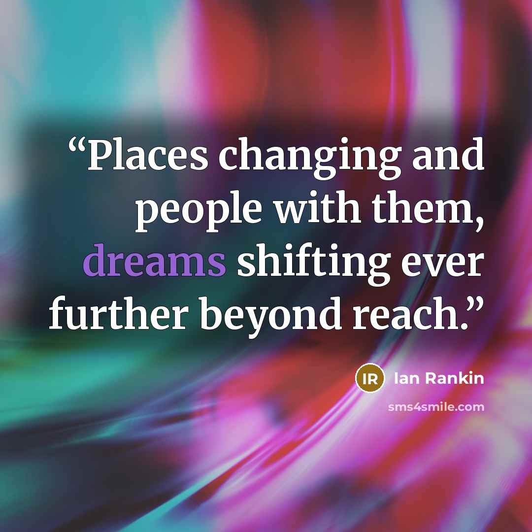 “Places changing and people with them, dreams shifting ever further beyond reach.” quote by Ian Rankin