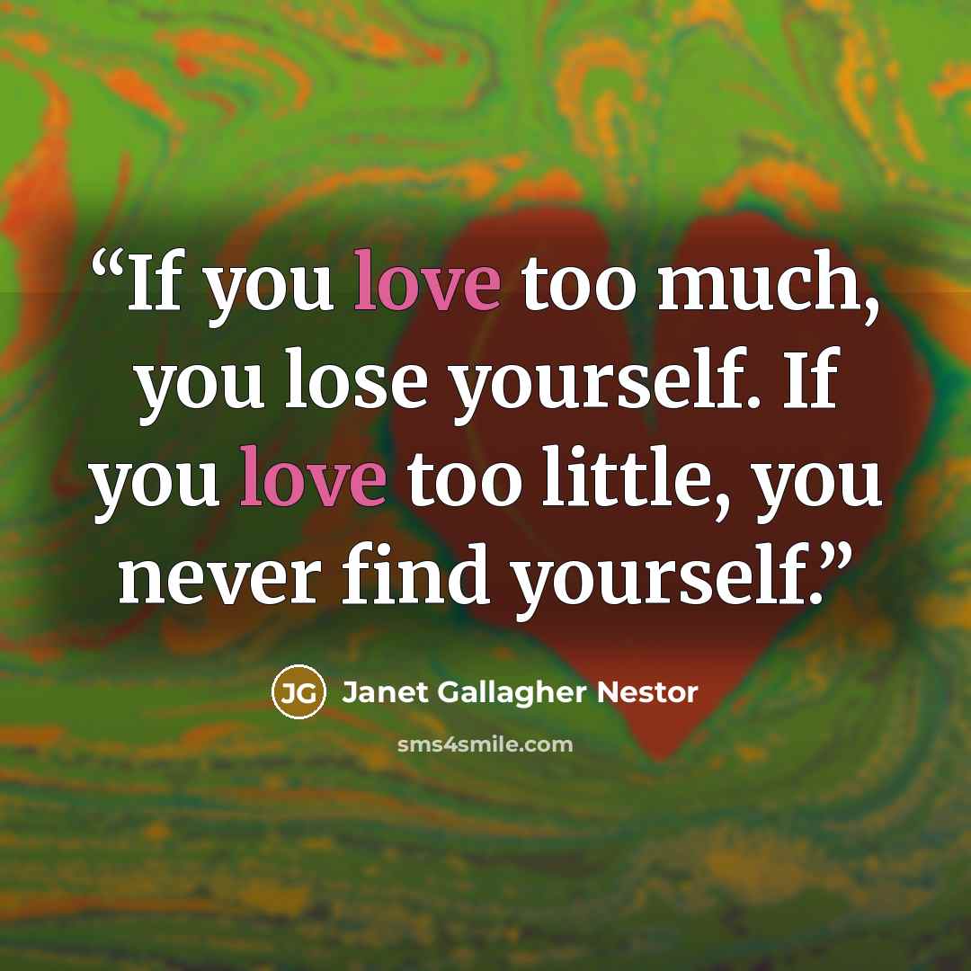 “If you love too much, you lose yourself. If you love too little, you never find yourself.” quote by Janet Gallagher Nestor