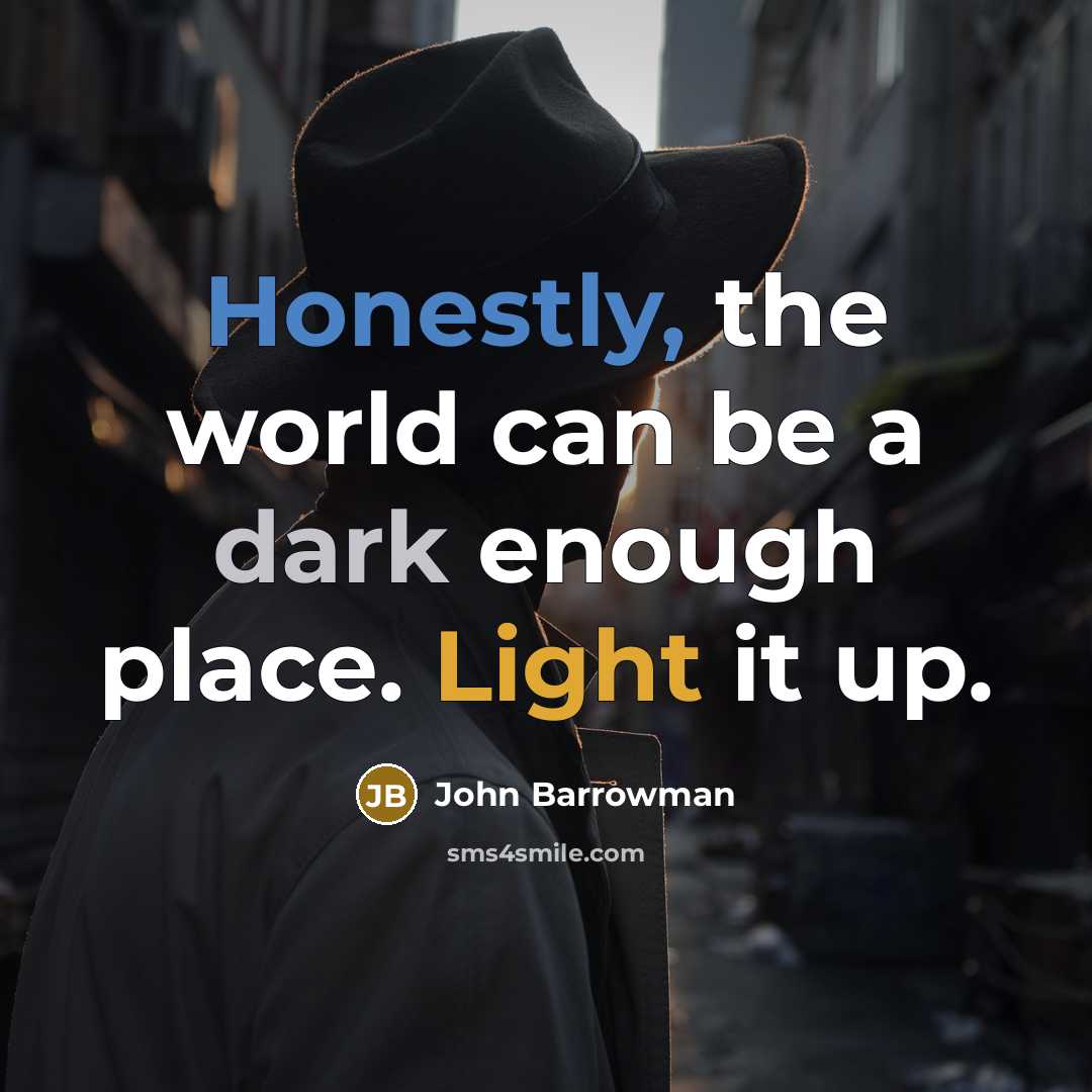 “Honestly, the world can be a dark enough place. Light it up.” quote by John Barrowman