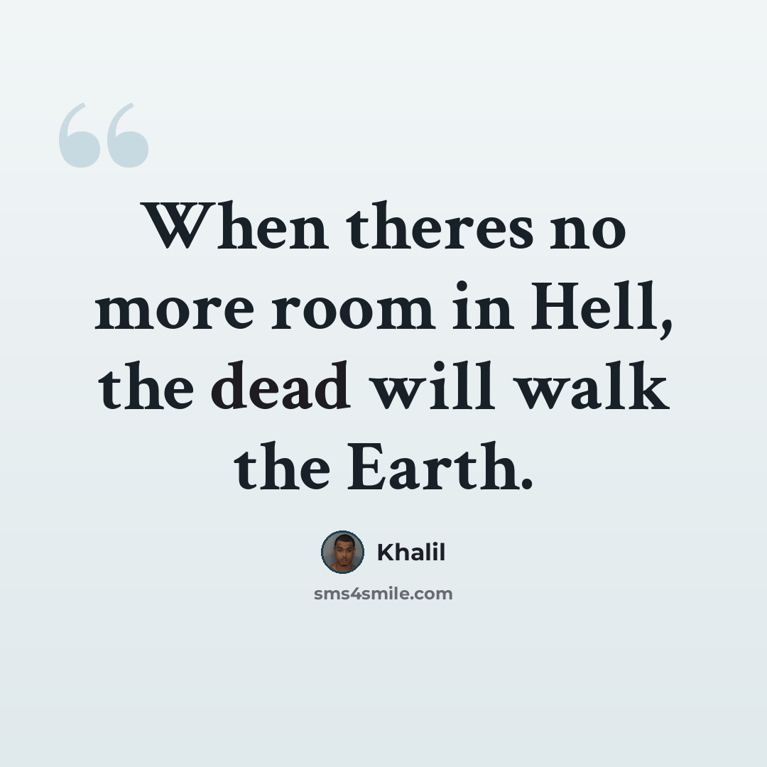 “When theres no more room in Hell, the dead will walk the Earth.” quote by Khalil