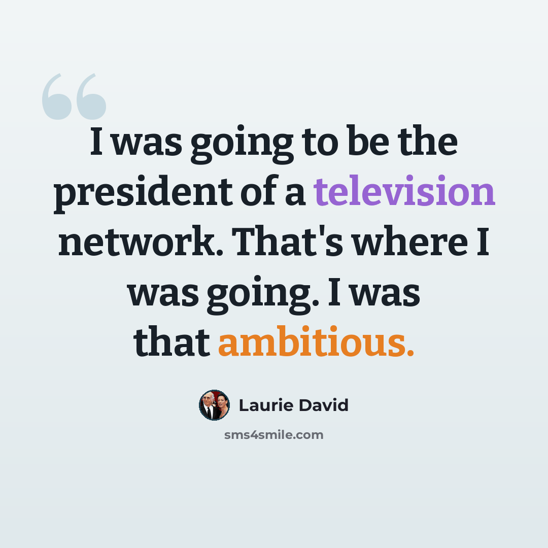 “I was going to be the president of a television network. That's where I was going. I was that ambitious.” quote by Laurie David